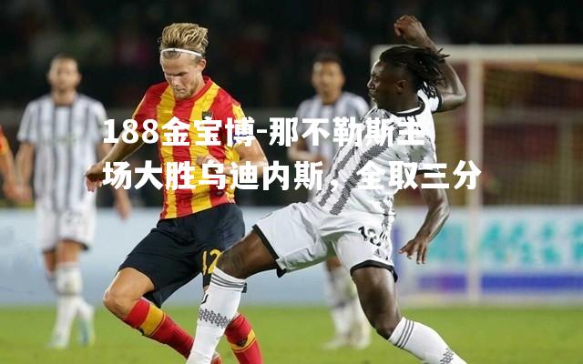 那不勒斯主场大胜乌迪内斯，全取三分