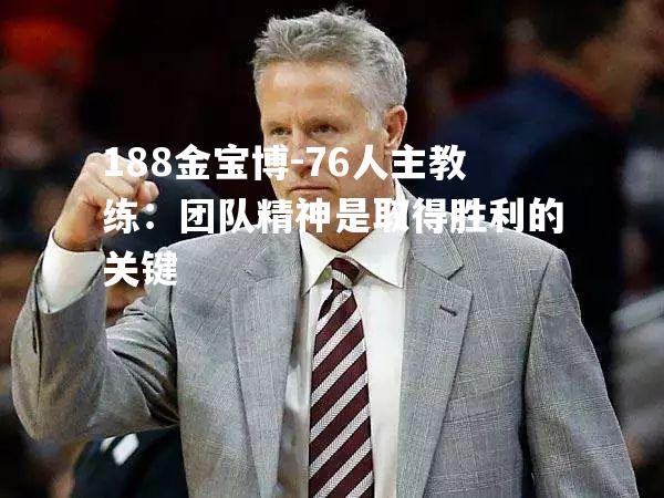 76人主教练：团队精神是取得胜利的关键