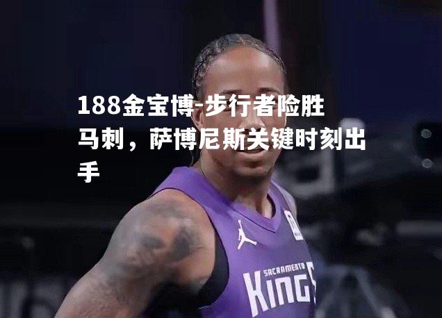 步行者险胜马刺，萨博尼斯关键时刻出手